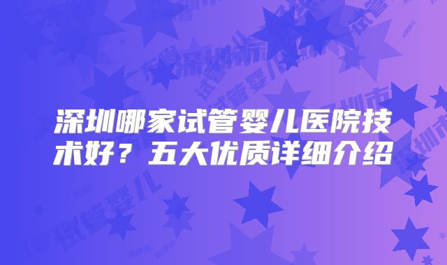 深圳哪家试管婴儿医院技术好？五大优质详细介绍