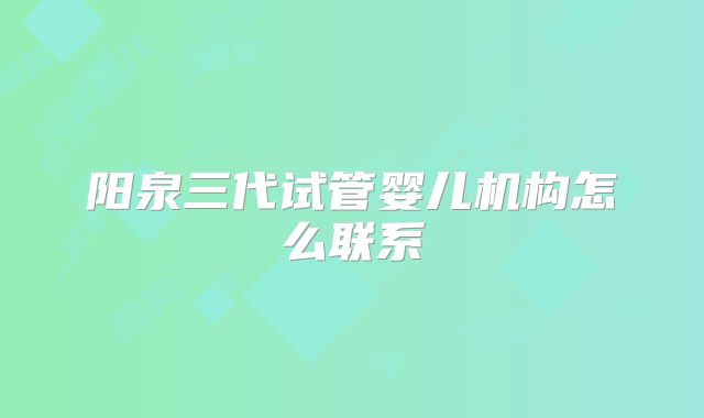 阳泉三代试管婴儿机构怎么联系
