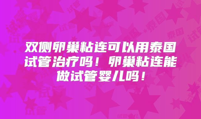 双侧卵巢粘连可以用泰国试管治疗吗！卵巢粘连能做试管婴儿吗！