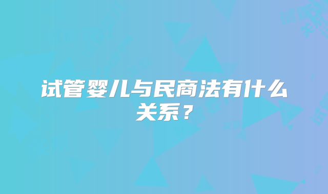 试管婴儿与民商法有什么关系？