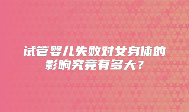 试管婴儿失败对女身体的影响究竟有多大?