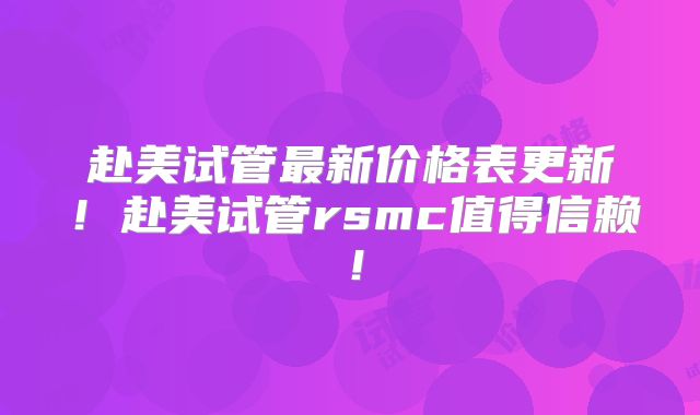 赴美试管最新价格表更新！赴美试管rsmc值得信赖！