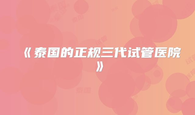《泰国的正规三代试管医院》