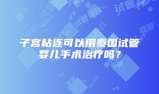子宫粘连可以用泰国试管婴儿手术治疗吗？
