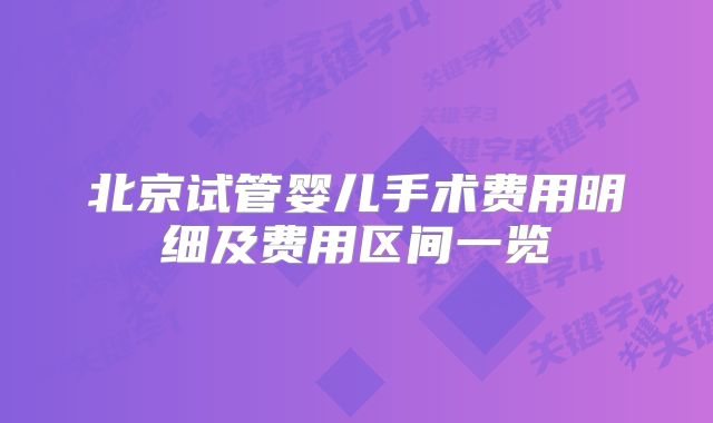 北京试管婴儿手术费用明细及费用区间一览