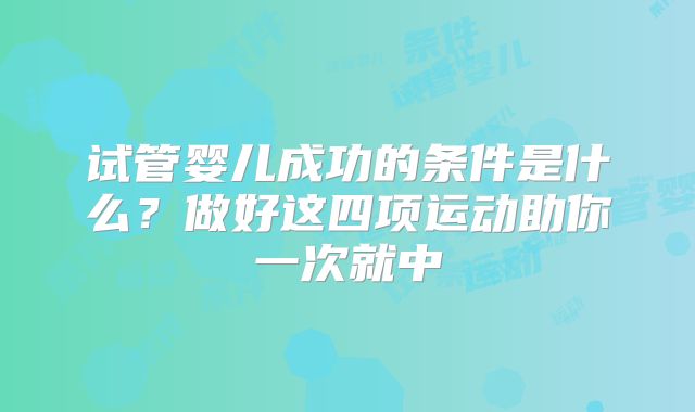 试管婴儿成功的条件是什么？做好这四项运动助你一次就中