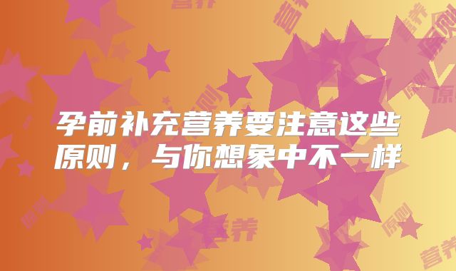 孕前补充营养要注意这些原则，与你想象中不一样
