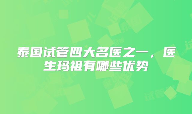 泰国试管四大名医之一,医生玛祖有哪些优势