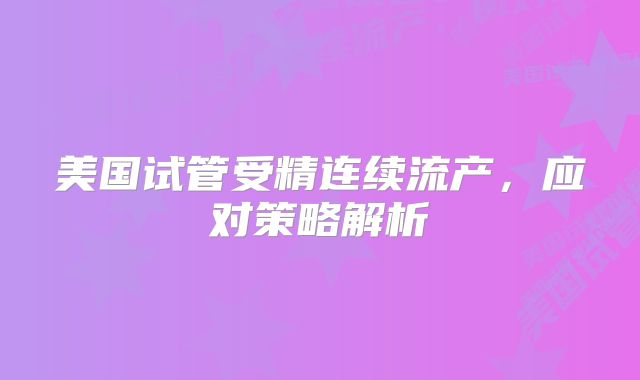 美国试管受精连续流产,应对策略解析