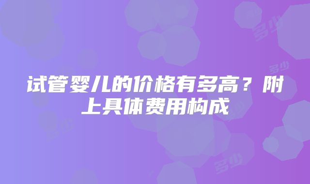 试管婴儿的价格有多高?附上具体费用构成