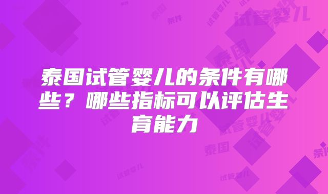 泰国试管婴儿的条件有哪些？哪些指标可以评估生育能力