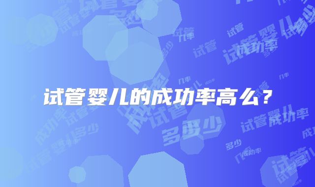 试管婴儿的成功率高么？