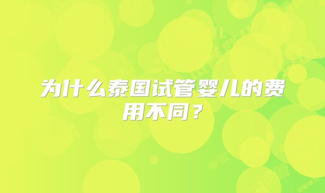 为什么泰国试管婴儿的费用不同？