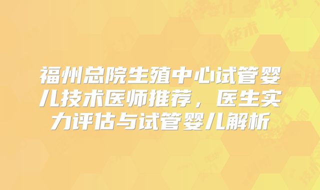 福州总院生殖中心试管婴儿技术医师推荐，医生实力评估与试管婴儿解析