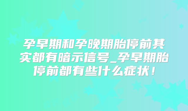 孕早期和孕晚期胎停前其实都有暗示信号_孕早期胎停前都有些什么症状!