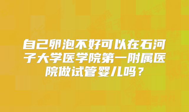 自己卵泡不好可以在石河子大学医学院第一附属医院做试管婴儿吗?