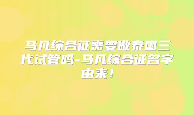 马凡综合征需要做泰国三代试管吗-马凡综合征名字由来！