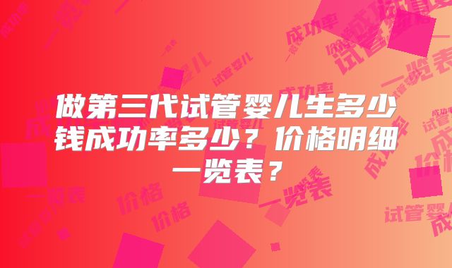 做第三代试管婴儿生多少钱成功率多少?价格明细一览表?