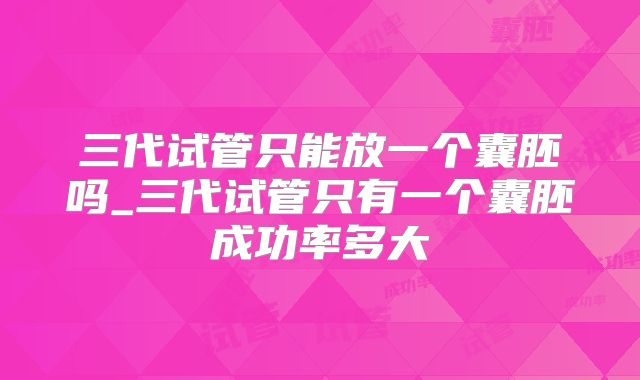 三代试管只能放一个囊胚吗_三代试管只有一个囊胚成功率多大