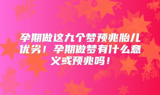 孕期做这九个梦预兆胎儿优劣！孕期做梦有什么意义或预兆吗！