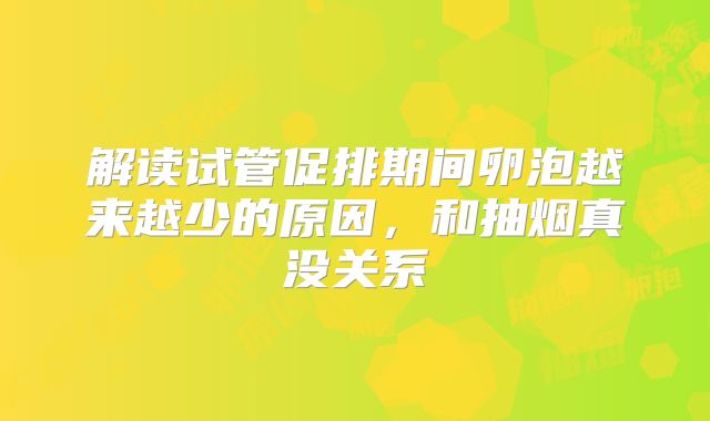 解读试管促排期间卵泡越来越少的原因，和抽烟真没关系