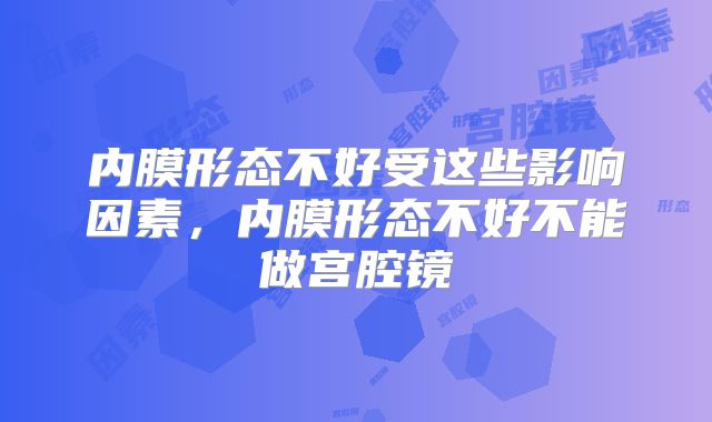 内膜形态不好受这些影响因素，内膜形态不好不能做宫腔镜