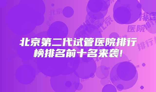 北京第二代试管医院排行榜排名前十名来袭!