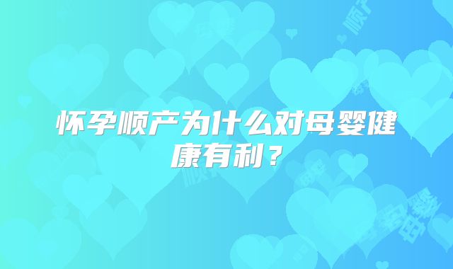 怀孕顺产为什么对母婴健康有利？