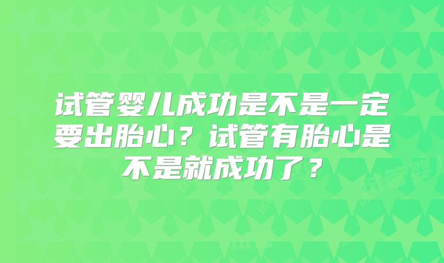 试管婴儿成功是不是一定要出胎心?试管有胎心是不是就成功了?