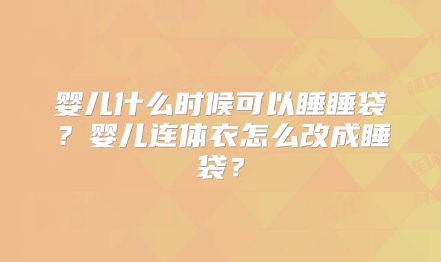 婴儿什么时候可以睡睡袋?婴儿连体衣怎么改成睡袋?