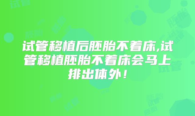 试管移植后胚胎不着床,试管移植胚胎不着床会马上排出体外!