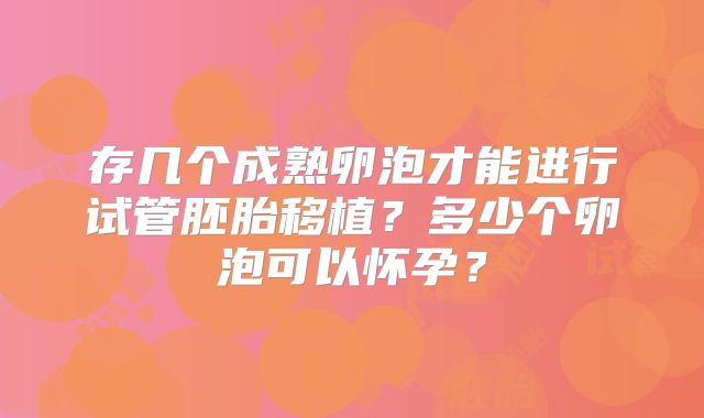 存几个成熟卵泡才能进行试管胚胎移植？多少个卵泡可以怀孕？