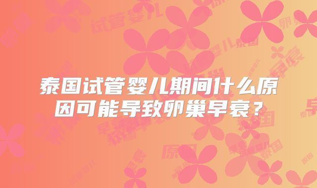 泰国试管婴儿期间什么原因可能导致卵巢早衰？