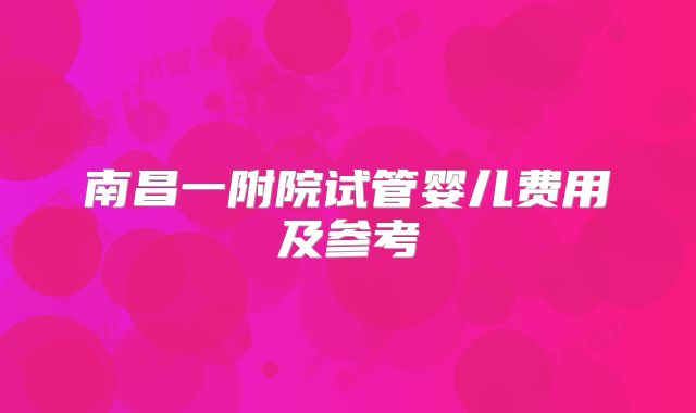 南昌一附院试管婴儿费用及参考