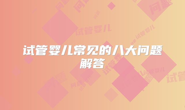 试管婴儿常见的八大问题解答