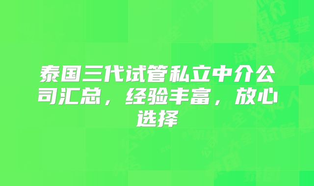 泰国三代试管私立中介公司汇总,经验丰富,放心选择
