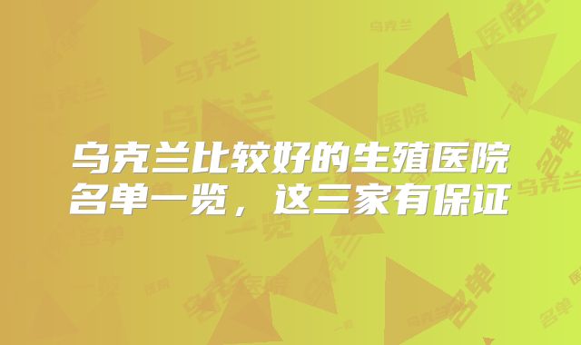 乌克兰比较好的生殖医院名单一览，这三家有保证