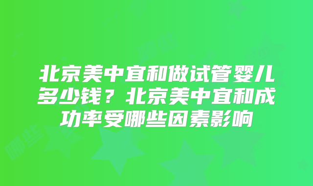 北京美中宜和做试管婴儿多少钱?北京美中宜和成功率受哪些因素影响