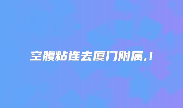 空腹粘连去厦门附属,!