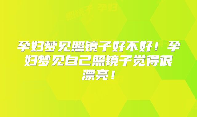 孕妇梦见照镜子好不好！孕妇梦见自己照镜子觉得很漂亮！