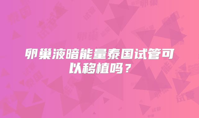 卵巢液暗能量泰国试管可以移植吗？