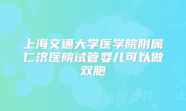 上海交通大学医学院附属仁济医院试管婴儿可以做双胞