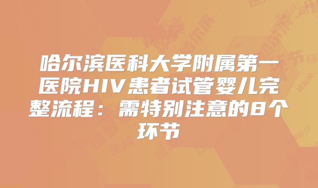 哈尔滨医科大学附属第一医院HIV患者试管婴儿完整流程：需特别注意的8个环节