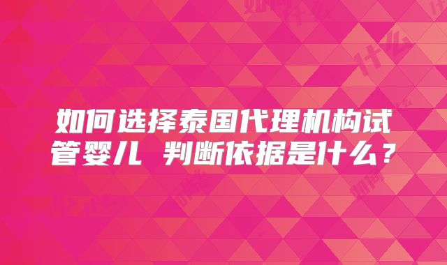 如何选择泰国代理机构试管婴儿 判断依据是什么？