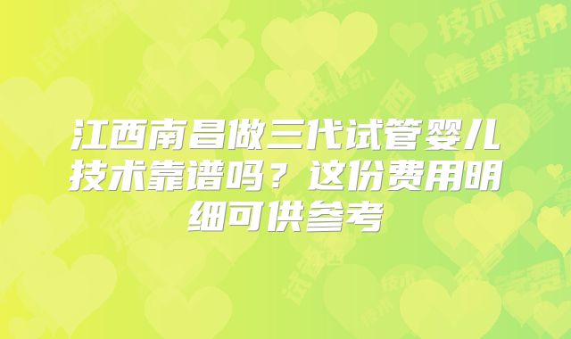 江西南昌做三代试管婴儿技术靠谱吗？这份费用明细可供参考