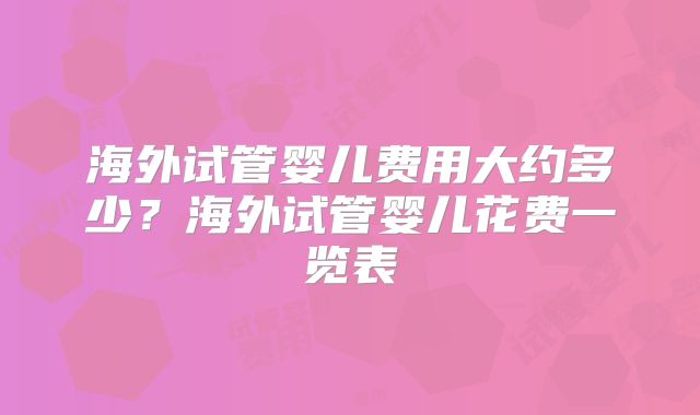 海外试管婴儿费用大约多少？海外试管婴儿花费一览表