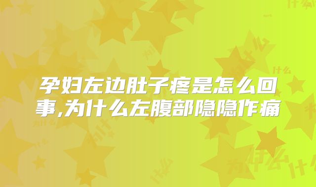 孕妇左边肚子疼是怎么回事,为什么左腹部隐隐作痛