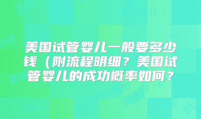 美国试管婴儿一般要多少钱（附流程明细？美国试管婴儿的成功概率如何？