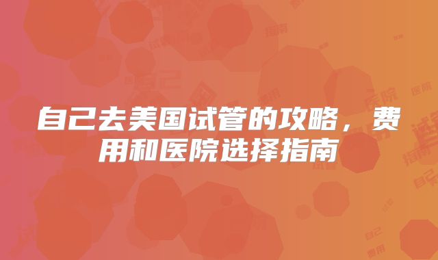 自己去美国试管的攻略，费用和医院选择指南