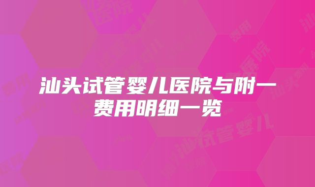 汕头试管婴儿医院与附一费用明细一览
